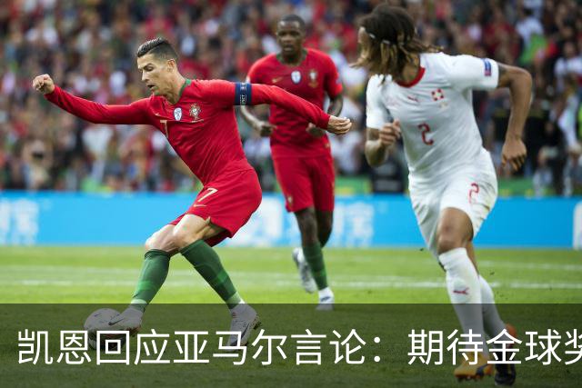 凯恩回应亚马尔言论：期待金球奖竞争，专注比赛表现