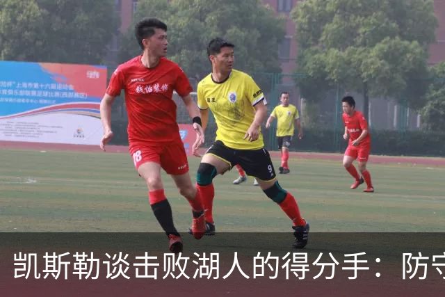 凯斯勒谈击败湖人的得分手：防守这些射手极具挑战
