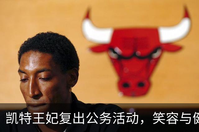 凯特王妃复出公务活动，笑容与健康引发关注