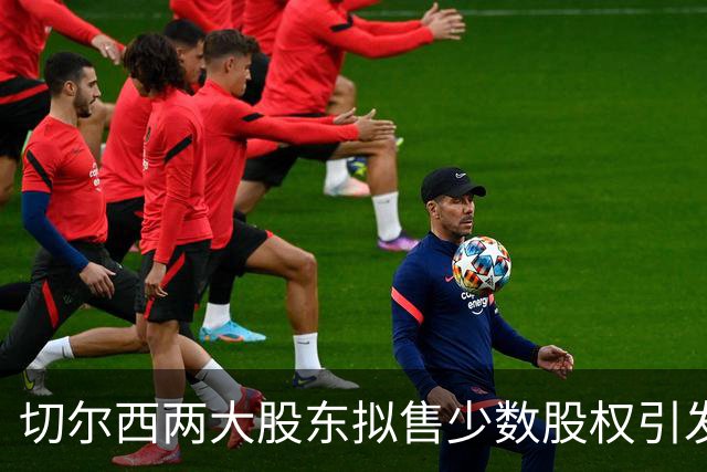 切尔西两大股东拟售少数股权引发场外权力斗争