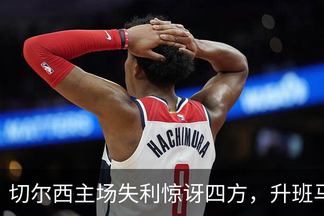 切尔西主场失利惊讶四方，升班马赫尔城表现抢眼