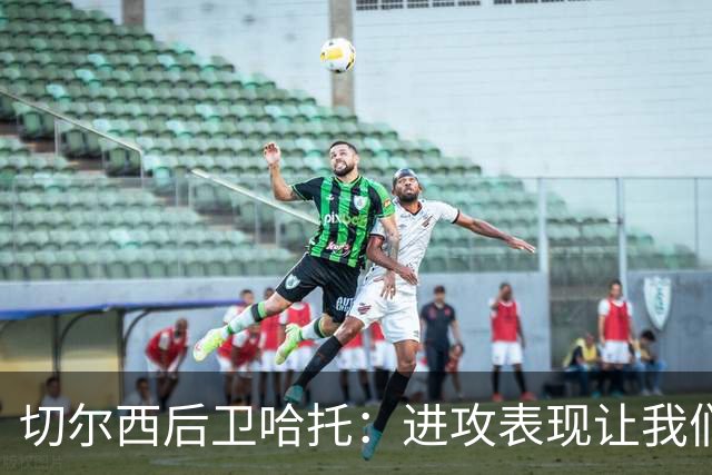 切尔西后卫哈托：进攻表现让我们在胜利中充满信心