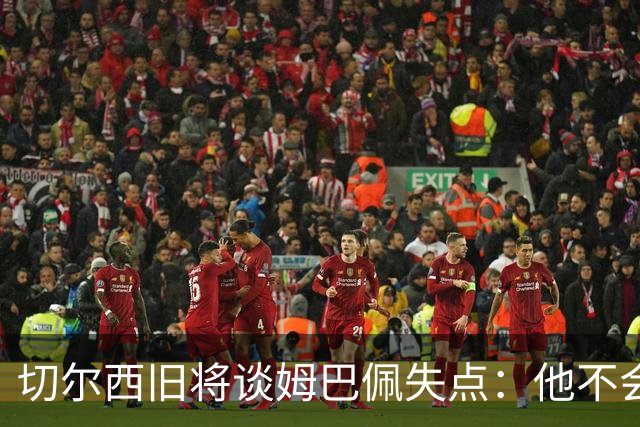 切尔西旧将谈姆巴佩失点：他不会改变停顿跑动，这就像军备竞赛