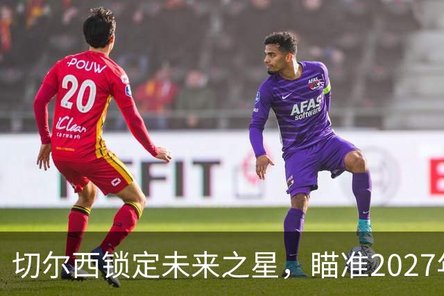 切尔西锁定未来之星，瞄准2027年引入全能中场