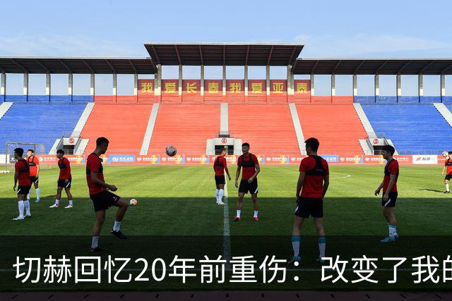 切赫回忆20年前重伤：改变了我的人生与英超
