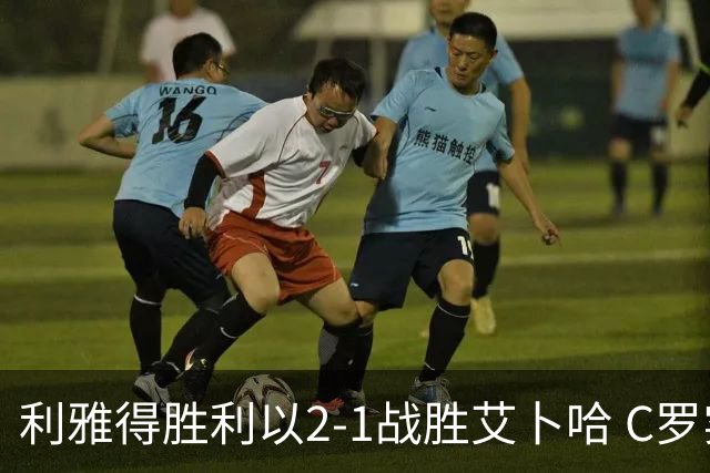 利雅得胜利以2-1战胜艾卜哈 C罗实现生涯第979球
