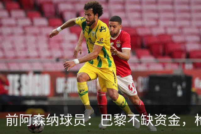 前阿森纳球员：巴黎不缺资金，枪手引入K77难度大
