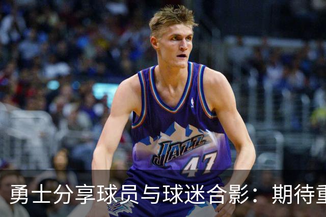 勇士分享球员与球迷合影：期待重聚的时刻