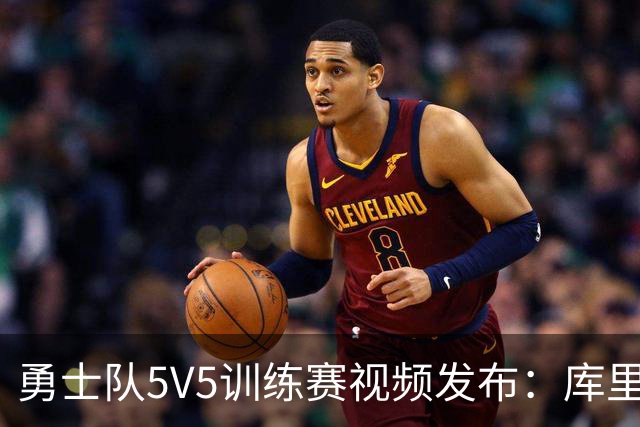 勇士队5V5训练赛视频发布：库里突破得分，梅尔顿命中神奇三分