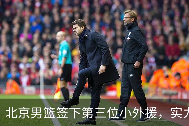 北京男篮签下第三位小外援，实力提升显著