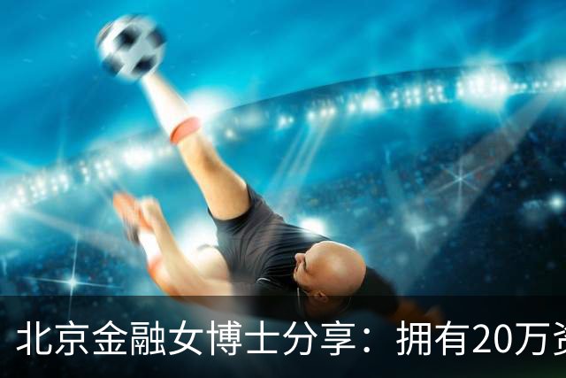 北京金融女博士分享：拥有20万资金时的投资建议
