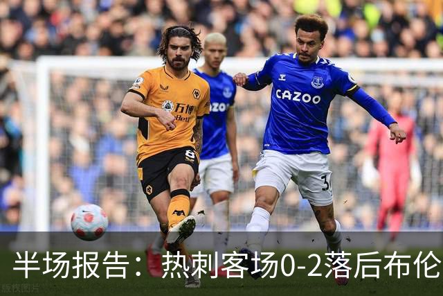 半场报告：热刺客场0-2落后布伦特福德