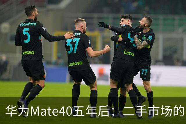 华为Mate40五年后：二手市场的价值与选择