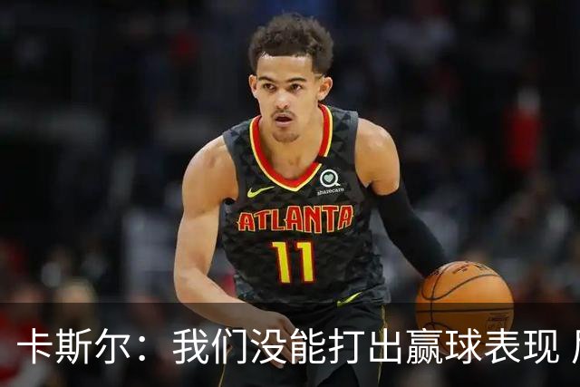 卡斯尔：我们没能打出赢球表现 尼克斯远征球迷自然有庆祝资格