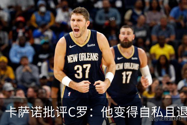 卡萨诺批评C罗：他变得自私且退步，葡萄牙更闪耀！