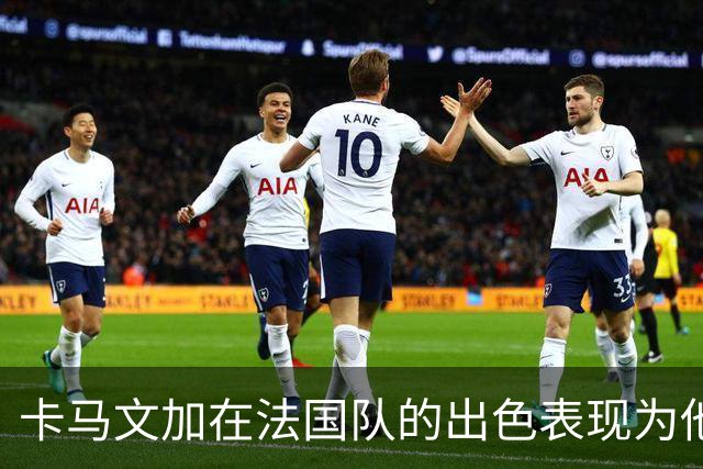 卡马文加在法国队的出色表现为他重返皇马首发增添希望