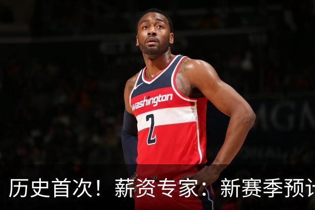 历史首次！薪资专家：新赛季预计无球队触及第二土豪线