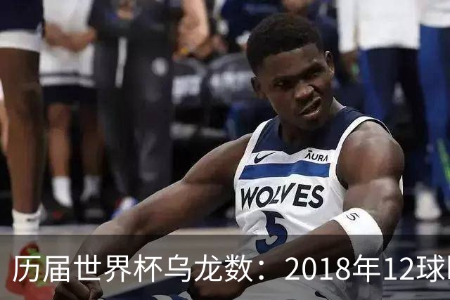 历届世界杯乌龙数：2018年12球断崖居首，本届首轮过半已3球