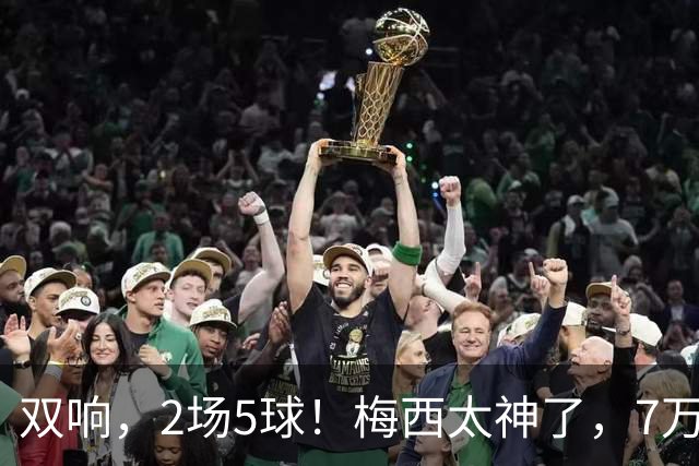 双响，2场5球！梅西太神了，7万人膜拜，阿根廷争冠却迎来坏消息