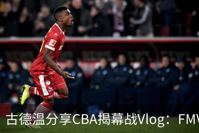 古德温分享CBA揭幕战Vlog：FMVP的一天