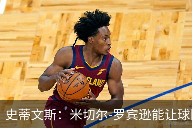 史蒂文斯：米切尔-罗宾逊能让球队更强