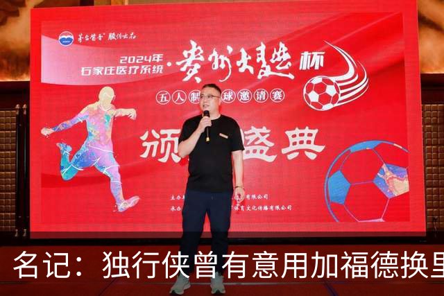 名记：独行侠曾有意用加福德换里萨谢 如今几乎白嫖得到后者