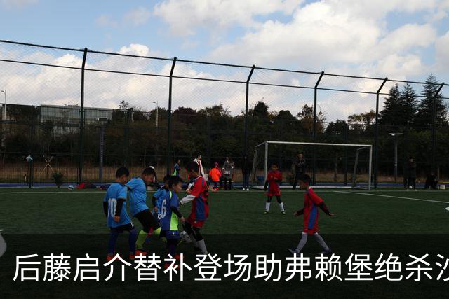 后藤启介替补登场助弗赖堡绝杀沙尔克，首次收获德甲进球