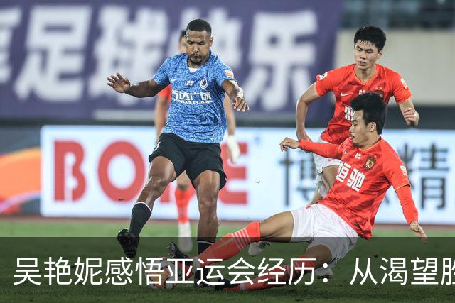 吴艳妮感悟亚运会经历：从渴望胜利到努力拼搏