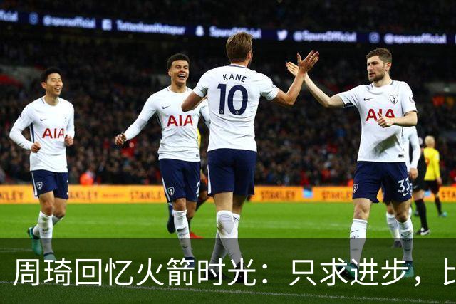 周琦回忆火箭时光：只求进步，比赛并非唯一追求