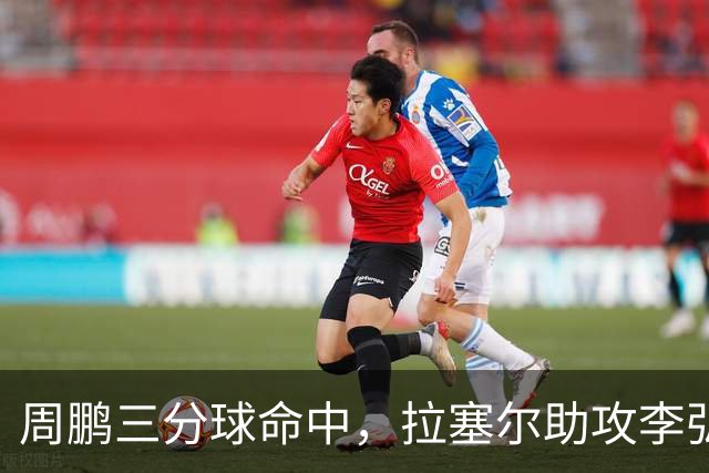 周鹏三分球命中，拉塞尔助攻李弘权精准回应