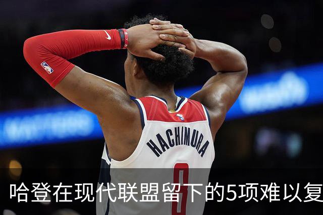 哈登在现代联盟留下的5项难以复制的纪录