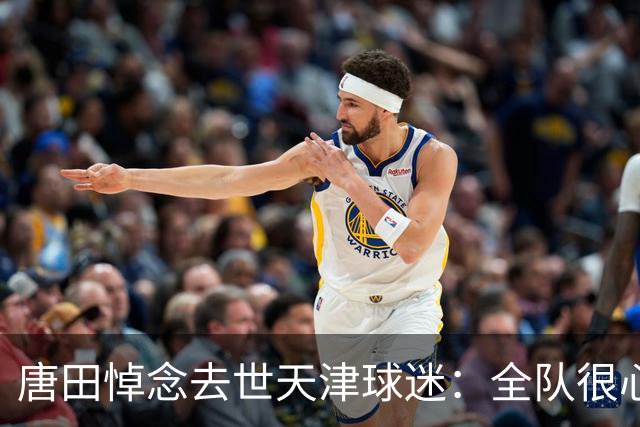 唐田悼念去世天津球迷：全队很心痛，天气炎热务必照顾好自己