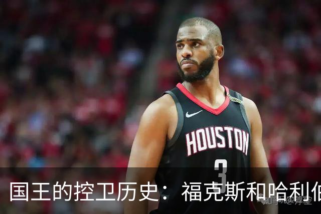 国王的控卫历史：福克斯和哈利伯顿曾是关键球员