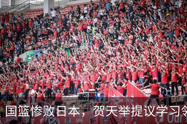 国篮惨败日本，贺天举提议学习邻国经验