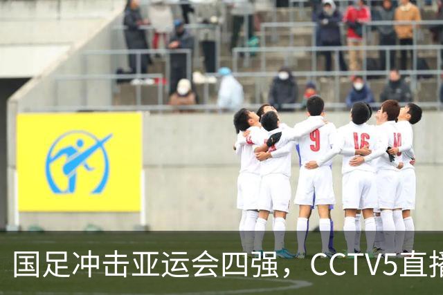 国足冲击亚运会四强，CCTV5直播，王钰栋缺席