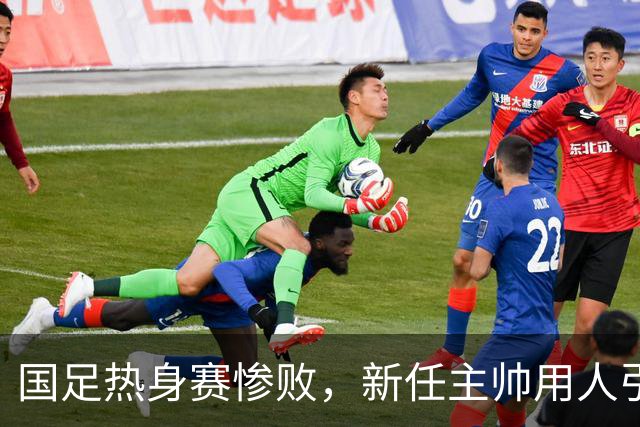 国足热身赛惨败，新任主帅用人引发争议