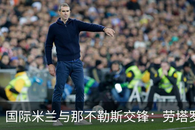 国际米兰与那不勒斯交锋：劳塔罗和巴雷拉首发出战