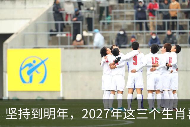 坚持到明年，2027年这三个生肖喜事连连！