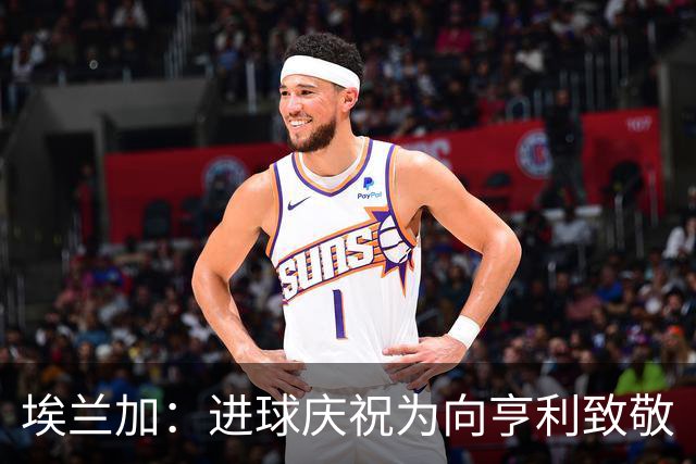 埃兰加：进球庆祝为向亨利致敬