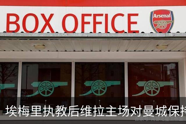 埃梅里执教后维拉主场对曼城保持不败战绩