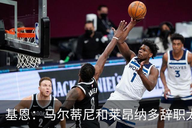 基恩：马尔蒂尼和莱昂纳多辞职太幼稚，不能因为不如意就像个巨婴
