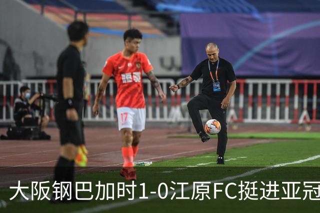 大阪钢巴加时1-0江原FC挺进亚冠精英联赛 名和田我空103分钟制胜