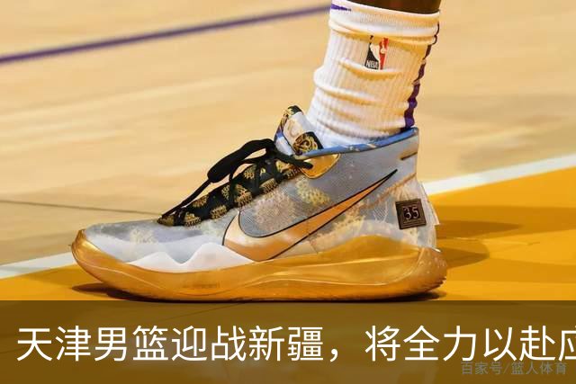 天津男篮迎战新疆，将全力以赴应对强敌
