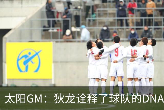 太阳GM：狄龙诠释了球队的DNA 是我们上赛季取得成功的重要功臣