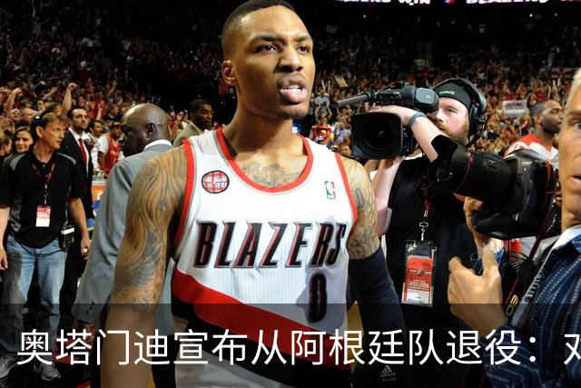 奥塔门迪宣布从阿根廷队退役：对蓝白的爱将伴随一生
