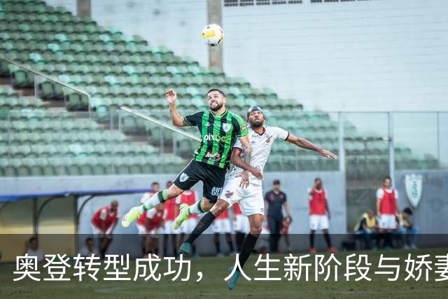 奥登转型成功，人生新阶段与娇妻幸福生活