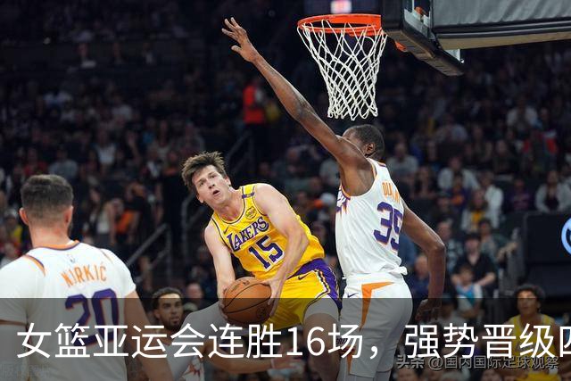 女篮亚运会连胜16场，强势晋级四强对战韩国