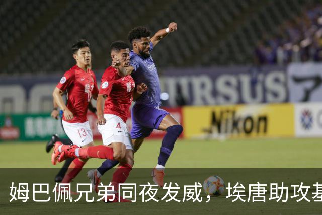 姆巴佩兄弟同夜发威，埃唐助攻基利安破门