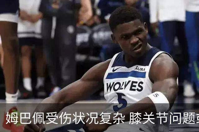 姆巴佩受伤状况复杂 膝关节问题或需长时间恢复