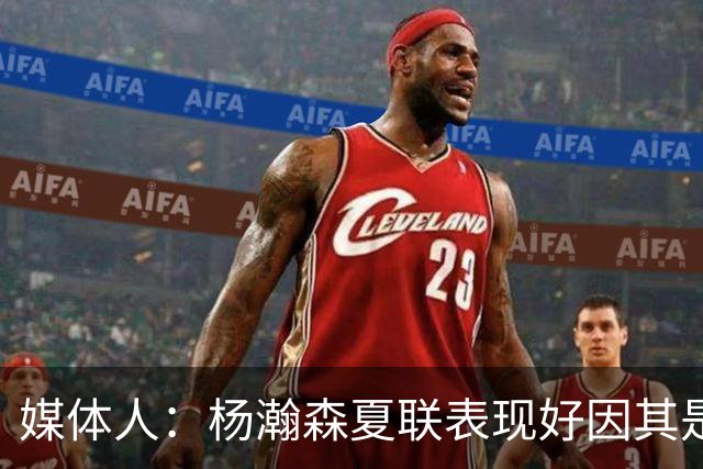 媒体人：杨瀚森夏联表现好因其是进攻轴心 国家队教练没有说明书